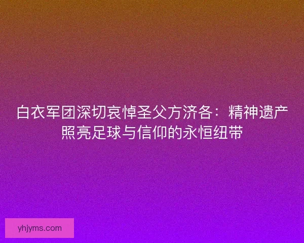 白衣军团深切哀悼圣父方济各：精神遗产照亮足球与信仰的永恒纽带