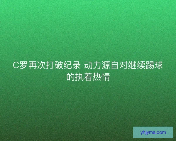 C罗再次打破纪录 动力源自对继续踢球的执着热情
