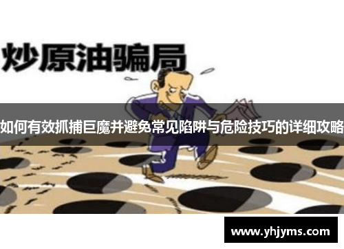 如何有效抓捕巨魔并避免常见陷阱与危险技巧的详细攻略