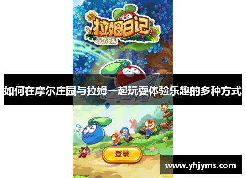 如何在摩尔庄园与拉姆一起玩耍体验乐趣的多种方式