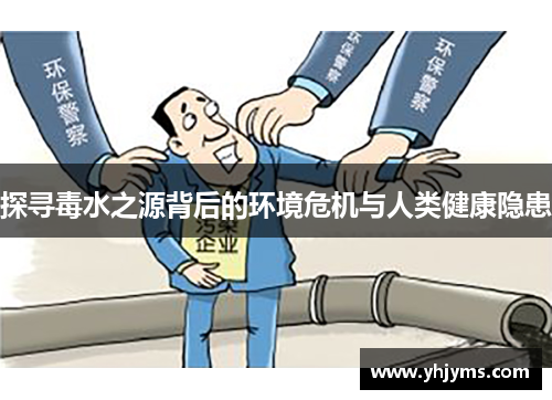 探寻毒水之源背后的环境危机与人类健康隐患