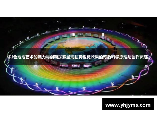 以色泡泡艺术的魅力与创新探索呈现独特视觉效果的背后科学原理与创作灵感