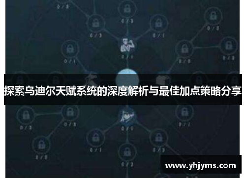 探索乌迪尔天赋系统的深度解析与最佳加点策略分享